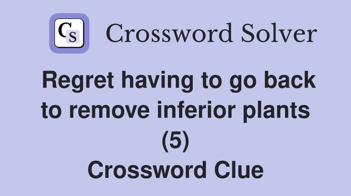 Regret having to go back to remove inferior plants (5) Crossword Clue